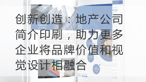 创新创造：地产公司简介印刷，助力更多企业将品牌价值和视觉设计相融合