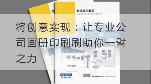 将创意实现：让专业公司画册印刷刷助你一臂之力